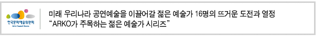 미래 우리나라 공연예술을 이끌어갈 젊은 예술가 16명의 뜨거운 도전과 열정_ARKO가 주목하는 젊은 예술가 시리즈