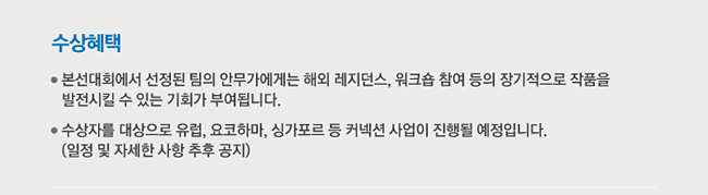 수상혜택_본선대회에서 선정된 팀의 안무가에게는 해외 레지던스, 워크숍 참여 등의 장기적으로 작품을 발전시킬 수 있는 기회가 부여됩니다. 수상자를 대상으로 유럽, 요코하마, 싱가포르 등 커넥션 사업이 진행될 예정입니다.(일정 및 자세한 사항 추후 공지)