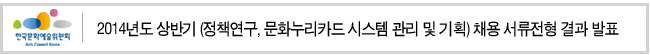 한국문화예술위원회 2014년도 상반기 (정책연구, 문화누리카드 시스템 관리 및 기획) 채용 서류전형 결과 발표