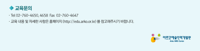 교육문의_Tel 02-760-4650, 4658  Fax  02-760-4647, 교육 내용 및 자세한 사항은 홈페이지(http://edu.arko.or.kr) 를 참고해주시기 바랍니다.