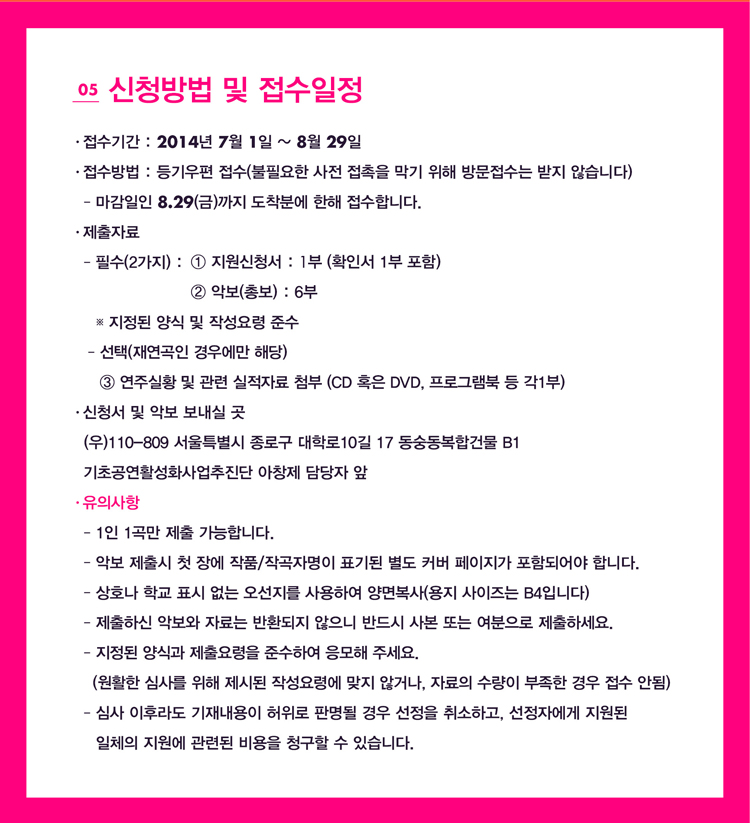 05 ��û��� �� ��������_�����Ⱓ:2014�� 7�� 1��~8�� 29��, �������:������ ����(���ʿ��� ���� ������ ���� ���� �湮������ ���� �ʽ��ϴ�.) -�������� 8.29(��)���� �����п� ���� �����մϴ�. �����ڷ�- �ʼ�(2����) :�� ������ ��� �� �ۼ���� �ؼ� -����(�翬���� ��쿡�� �ش�):�� ���ֽ�Ȳ �� ���� �����ڷ� ÷��(CD Ȥ�� DVD, ���α׷��� �� ��1��), ��û�� �� �Ǻ� ������ �� (��)110-809 ����Ư���� ���α� ���з�10�� 17 ���������հǹ� B1 ���ʰ���Ȱ��ȭ��������� ��â�� ����� ��, ���ǻ��� -1�� 1� ���� �����մϴ�. -�Ǻ� ����� ù �忡 ��ǰ/�۰��ڸ��� ǥ��� ���� Ŀ�� �������� ���ԵǾ�� �մϴ�. -��ȣ�� �б� ǥ�� ���� �������� ����Ͽ� ��麹��(���� ������� B4�Դϴ�.) -�����Ͻ� �Ǻ��� �ڷ�� ��ȯ���� ������ �ݵ�� �纻 �Ǵ� �������� �����ϼ���. -������ ��İ� �������� �ؼ��Ͽ� ������ �ּ���. (��Ȱ�� �ɻ縦 ���� ���õ� �ۼ���ɿ� ���� �ʰų�, �ڷ��� ������ ������ ��� ���� �ȵ�) -�ɻ� ���Ķ� ���系���� ������ �Ǹ��� ��� ������ ����ϰ�, �����ڿ��� ������ ��ü�� ������ ���õ� ����� û���� �� �ֽ��ϴ�.