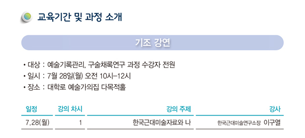 교육기간 및 과정 소개_기조강연_대상 : 예술기록관리, 구술채록연구 과정 수강자 전원, 일시 : 7월 28일(월) 오전 10시-12시, 장소 : 대학로 예술가의집 다목적홀, 7/28(월)  제 ① 강  / 한국근대미술자료와 나 / 이구열(한국근대미술연구소장)