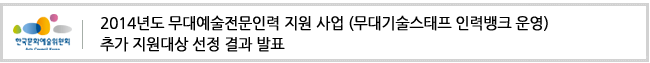 2014년도 무대예술전문인력 지원 사업 (무대기술스태프 인력뱅크 운영)
추가 지원대상 선정 결과 발표