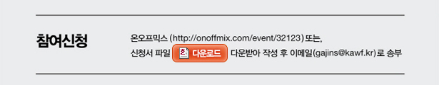 참여신청_온오프믹스(http://onoffmix.com/event/32123) 또는, 신청서 파일을 다운받아 작성 후 이메일(gajins@kawf.kr)로 송부