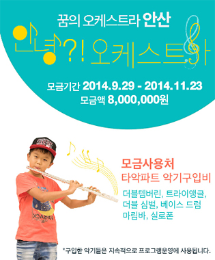 꿈의 오케스트라 안산_안녕?! 오케스트라, 모금기간_2014.9.29-2014.11.23, 모금액_8,000,000원, 모금사용처_타악파트 악기구입비(더블템버린, 트라이앵글, 더블 심벌, 베이스 드럼, 마림바, 실로폰), 구입한 악기들은 지속적으로 프로그램운영에 사용됩니다.