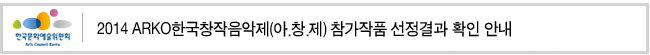 2014 ARKO한국창작음악제(아.창.제) 참가작품 선정결과 확인 안내
