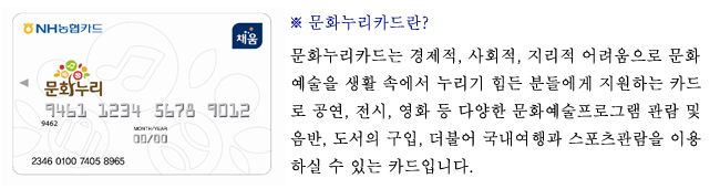 문화누리카드는 경제적, 사회적, 지리적 어려움으로 문화예술을 생활 속에서 누리기 힘든 분들에게 지원하는 카드로 공연, 전시, 영화 등 다양한 문화예술프로그램 관람 및 음반, 도서의 구입, 더불어 국내여행과 스포츠관람을 이용하실 수 있는 카드입니다. 