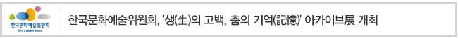 한국문화예술위원회, 생(生)의 고백, 춤의 기억(記憶) 아카이브展 개최