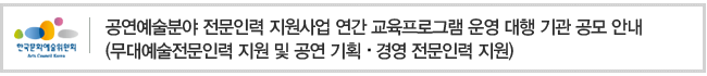 공연예술분야 전문인력 지원사업 연간 교육프로그램 운영 대행 기관 공모 안내(무대예술전문인력 지원 및 공연 기획․경영 전문인력 지원)