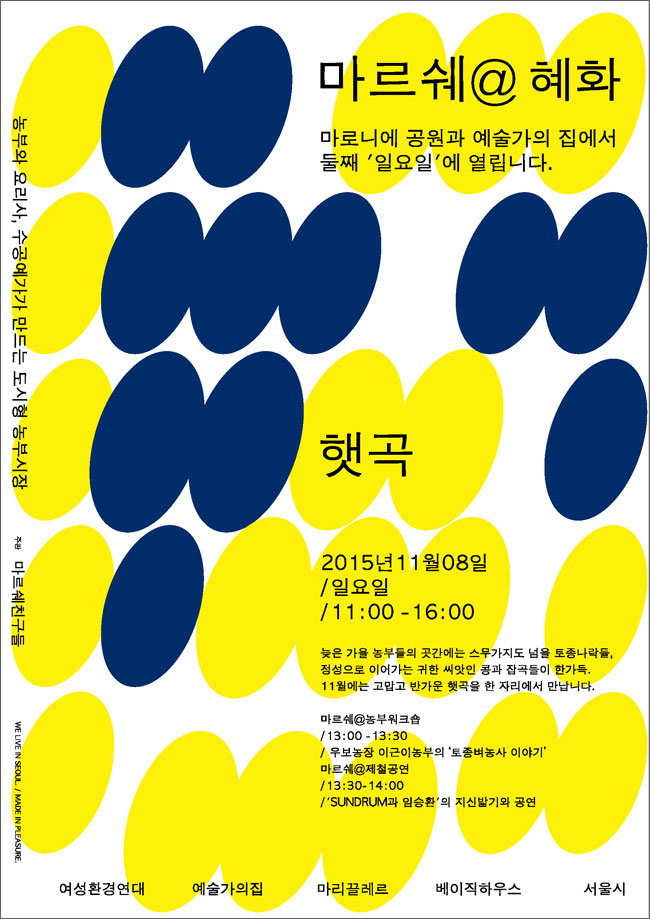 마르쉐@혜화, 마로니에 공원과 예술가의집에서 둘째 ‘일요일’에 열립니다.  2015년 11월 8일 / 일요일 / 11:00~16:00, 늦은 가을 농부들의 곳간에는 스무가지도 넘을 토종나락들, 정성으로 이어가는 귀한 씨앗인 콩과 잡곡들이 한가득, 11월에는 고맙고 반가운 햇곡을 한 자리에서 만납니다.  마르쉐@농부워크숍 / 13:00~13:30 , 우보농장 이근이농부의 토종벼농사 이야기, 마르쉐@제철공연 / 13:30~14:00 SUNDRUM과 임승환의 지신밟기와 공연, 여성환경연대, 예술가의집, 마리끌레르, 베이직하우스, 서울시, 농부와 요리사, 수공예가가 만드는 도시형 농부시장, 주관 마르쉐 친구들