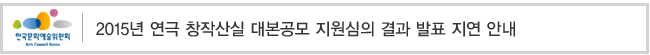 2015년 연극 창작산실 대본공모 지원심의 결과 발표 지연 안내