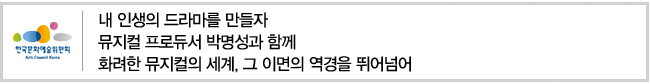 내 인생의 드라마를 만들자. 뮤지컬 프로듀서 박명성과 함께 화려한 뮤지컬의 세계, 그 이면의 역경을 뛰어넘어