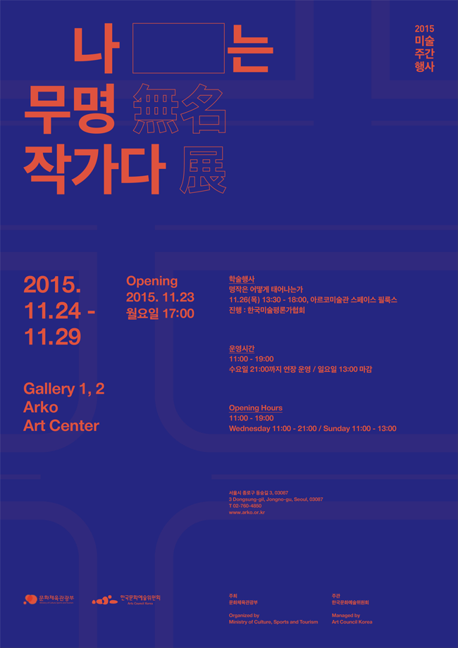 한국문화예술위원회 2015 미술주간행사 개최 포스터, 나는 무명 작가다. 2015.11.24-11.29 아르코미술관 제 1, 2전시실, 오프닝_2015.11.23 월요일 17:00, 학술행사_명작은 어떻게 태어나는가 11.26(목) 13:30-18:00, 아르코미술관 스페이스 필룩스, 진행_한국미술평론가협회, 운영시간_11:00-19:00, 수요일 21:00까지 연장 운영 / 일요일 13:00 마감
