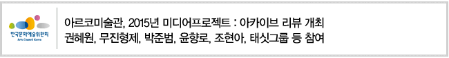 아르코미술관, 2015년 미디어프로젝트 : 아카이브 리뷰 개최. 권혜원, 무진형제, 박준범, 윤향로, 조현아, 태싯그룹 등 참여 