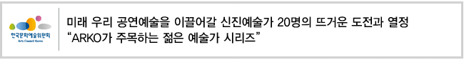 미래 우리 공연예술을 이끌어갈 신진예술가 20명의 뜨거운 도전과 열정. ARKO가 주목하는 젊은 예술가 시리즈