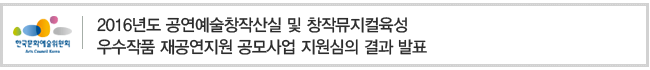 2016년도 공연예술창작산실 및 창작뮤지컬육성 우수작품 재공연지원 공모사업 지원심의 결과 발표