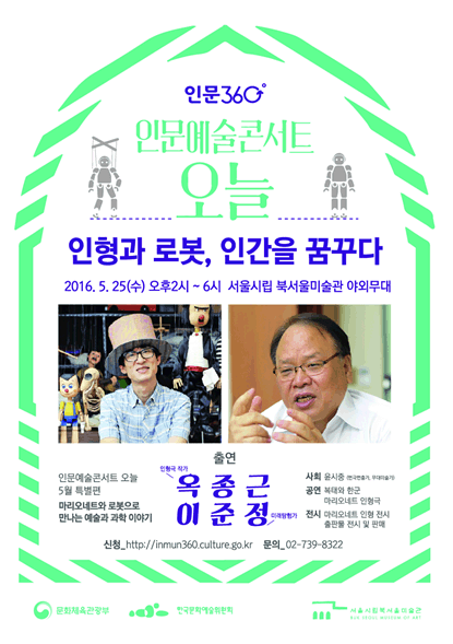 인물예술콘서트 오늘 5월 특별편 마리오네트와 로봇으로 만나는 예술과 과학이야기 인형극 작가 옥종근 인문예술콘서트 오늘 인형과 로봇 인간을 꿈꾸다 2016년 5월 25일 수요일 오후 2시에서 6시까지 서울시립 북서울미술관 야외무대 미래탐험가 이준정