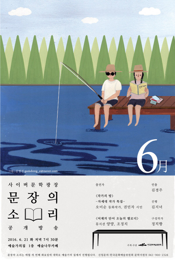 사이버문학광장 문장의소리 공개방송 2016.6.21(화) 저녁7시30분 예술가의집 1층 예술나무카페, 출연자_ - [작가의 방] : -차세대 작가 특집- 오미순 동화작가, 권민자 시인 - 어제의 단어 오늘의 멜로디 : 뮤지션 양양, 조정치- 진행 : 김지녀 시인- 연출 : 김경주 시인- 구성작가 : 정지향 소설가 