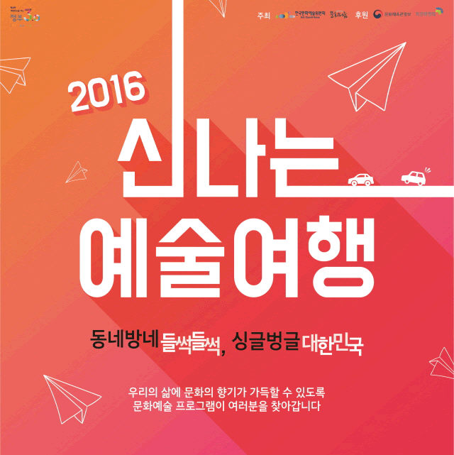 2016t신나는 예술여행 동네방네 들썩들썩 싱글벙글 대한민국 우리의 삶에 문화의 향기가 가득 할 수 있도록 문화예술 프로그램이 여러분을 찾아갑니다