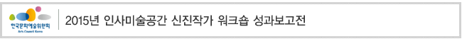 2015년 인사미술공간 신진작가 워크숍 성과보고전