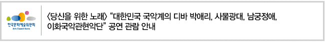 [당신을 위한 노래] “대한민국 국악계의 디바 박애리, 사물광대, 남궁정애, 이화국악관현악단” 공연 관람 안내