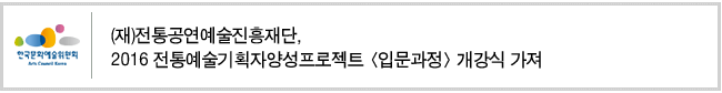 (재)전통공연예술진흥재단, 2016 전통예술기획자양성프로젝트 [입문과정] 개강식 가져