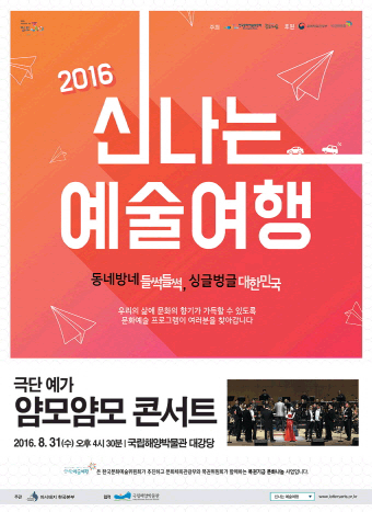 2016신나는예술여행 동네방네 들썩들썩, 싱글벙글 대한민국 우리의 삶에 문화의 향기가 가득할 수 있도록 문화예술 프로그램이 여러분을 찾아갑니다. 극단 예가 얌모얌모 콘서트 2016.8.31수 오후 4시 30분 국립해양박물관 대강당 신나는 예술여행은 한국문화예술위원회가 추진하고 문화체육관광부와 복권위원회가 함께하는 복권기금 문화나눔 사업입니다 