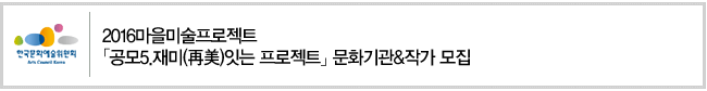 2016마을미술프로젝트 「공모5.재미(再美)잇는 프로젝트」 문화기관,작가 모집