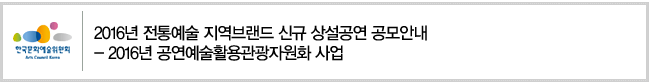 2016년 전통예술 지역브랜드 신규 상설공연 공모안내  2016년 공연예술활용관광자원화 사업