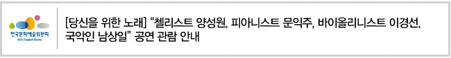 ‘[당신을 위한 노래] “첼리스트 양성원, 피아니스트 문익주, 바이올리니스트 이경선, 국악인 남상일” 공연 관람 안내