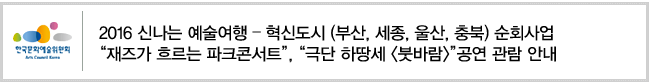 2016 신나는 예술여행 - 혁신도시(부산, 세종, 울산, 충북) 순회사업 '재즈가 흐르는 파크콘서트', '극단 하땅세 [붓바람]'공연 관람 안내