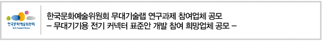 한국문화예술위원회 무대기술랩 연구과제 참여업체 공모
- 무대기기용 전기 커넥터 표준안 개발 참여 희망업체 공모 -