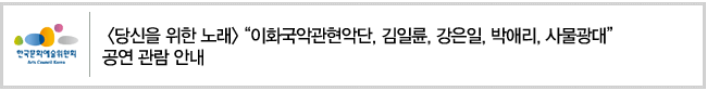 [당신을 위한 노래] “이화국악관현악단, 김일륜, 강은일, 박애리, 사물광대” 공연 관람 안내