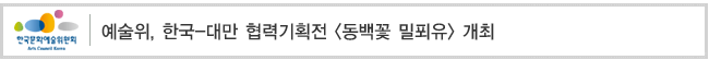 예술위, 한국-대만 협력기획전 [동백꽃 밀푀유] 개최  