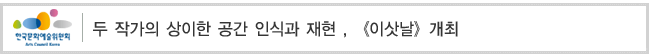 두 작가의 상이한 공간 인식과 재현 , [이삿날]개최  