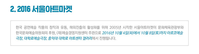 2.2016 서울아트마켓_한국 공연예술 작품의 창작과 유통, 해외진출의 활성화를 위해 2005년 시작한 서울아트마켓이 문화체육관광부와 한국문화예술위원회의 후원, (재)예술경영지원센터 주관으로 2016년 10월 4일(화)에서 10월 8일(토)까지 아르코예술극장, 대학로예술극장, 홍익대 대학로 아트센터 갤러리 에서 진행됩니다.