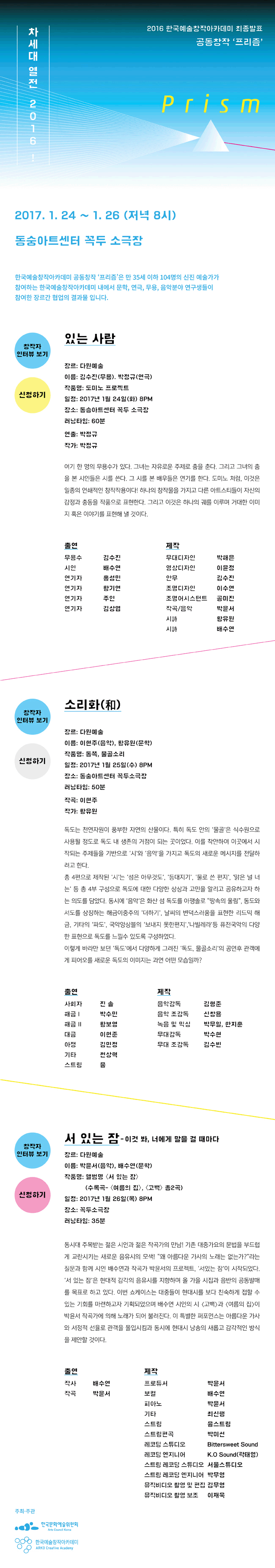 2016 한국예술창작아카데미 최종발표 공동창작 ‘프리즘’ 일시 : 2017.1.24 ~1.26, 저녁８시, 장소：동숭아트센터 꼭두소극장 한국에술창작아카데미 공동창작'프리즘'은 만 35세 이하 1-4명의 신진예술가가 참여하는 한국예술창작아카데미 내에서 문학, 연극, 무용, 음악분야 연구생들이 참여한 장르간 협업과 결과물입니다.