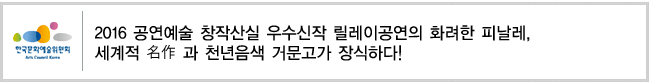 2016 공연예술 창작산실 우수신작 릴레이공연의 화려한 피날레, 세계적 名作 과 천년음색 거문고가 장식하다!