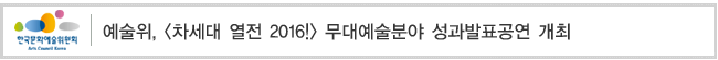 예술위, [차세대 열전 2016!] 무대예술분야 성과발표공연 개최 