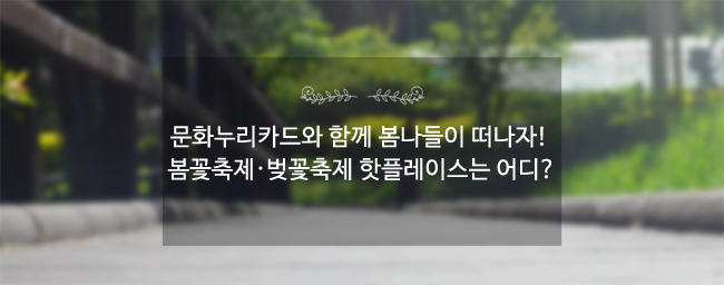 문화누리카드와 함께 봄나들이 떠나자! : 봄꽃축제·벚꽃축제 핫플레이스는 어디?