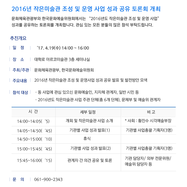 [2016년 작은미술관 조성 및 운영 사업 성과 공유 토론회] 개최문화체육관광부와 한국문화예술위원회에서는 “2016년도 작은미술관 조성 및 운영 사업” 성과를 공유하는 토론회를 개최합니다. 관심 있는 모든 분들의 많은 참석 부탁드립니다. 