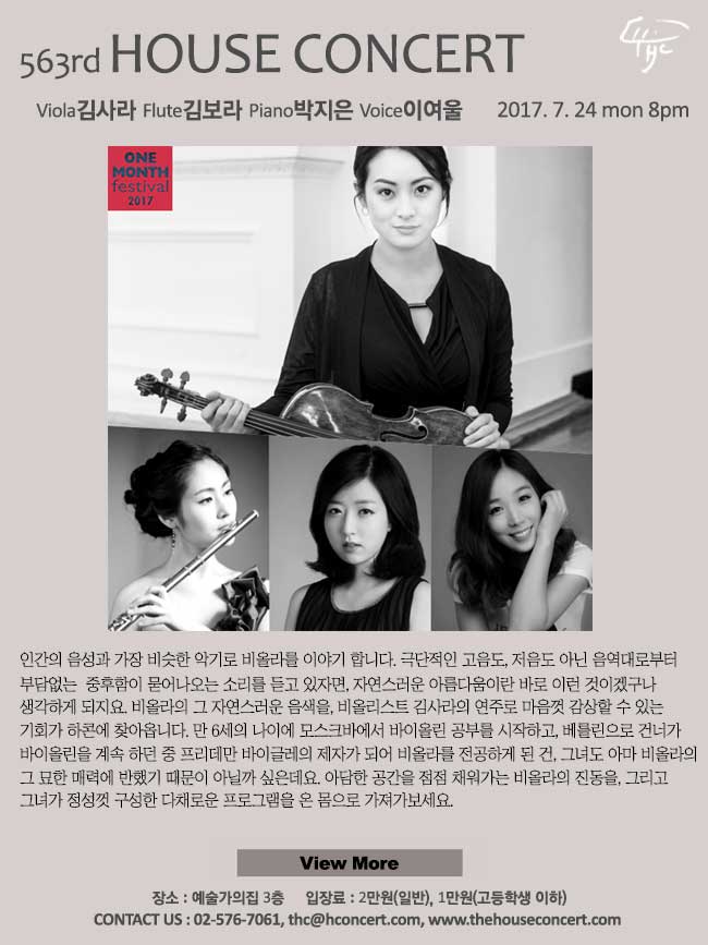 제566회 하우스콘서트, 7월24일 제563회 하우스콘서트 김사라(Viola), 김보라(Flute), 박지은(Piano), 이여울(Speaking Voice) 인간의 음성과 가장 비슷한 악기로 비올라를 이야기합니다. 극단적인 고음도, 저음도 아닌 음역대로부터 부담없는  중후함이 묻어나오는 소리를 듣고 있자면, 자연스러운 아름다움이란 바로 이런 것이겠구나 생각하게 되지요. 비올라의 그 자연스러운 음색을, 비올리스트 김사라의 연주로 마음껏 감상할 수 있는 기회가 하콘에 찾아옵니다. 만 6세의 나이에 모스크바에서 바이올린 공부를 시작하고, 베를린으로 건너가 바이올린을 계속 하던 중 프리데만 바이글레의 제자가 되어 비올라를 전공하게 된 건, 그녀도 아마 비올라의 그 묘한 매력에 반했기 때문이 아닐까 싶은데요. 아담한 공간을 점점 채워가는 비올라의 진동을, 그리고 그녀가 정성껏 구성한 다채로운 프로그램을 온 몸으로 가져가보세요.