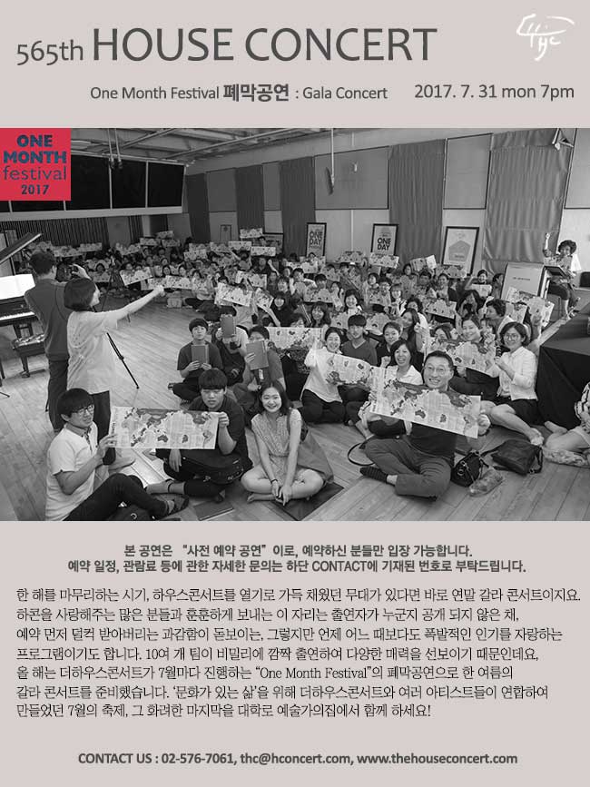 7월31일 제565회 하우스콘서트 원먼스 페스티벌 폐막공연 : Gala Concert 한 해를 마무리하는 시기, 하우스콘서트를 열기로 가득 채웠던 무대가 있다면 바로 연말 갈라 콘서트이지요. 하콘을 사랑해주는 많은 분들과 훈훈하게 보내는 이 자리는 출연자가 누군지 공개 되지 않은 채, 예약 먼저 덜컥 받아버리는 과감함이 돋보이는, 그렇지만 언제 어느 때보다도 폭발적인 인기를 자랑하는 하우스콘서트의 대표 프로그램 입니다.  10여 개 팀이 비밀리에 깜짝 출연하여 다양한 매력을 선보이기 때문인데요, 올 해는 더하우스콘서트가 7월마다 진행하는 “One Month Festival”의 폐막공연으로 한 여름의 갈라 콘서트를 준비했습니다. ‘문화가 있는 삶’을 위해 더하우스콘서트와 여러 아티스트들이 연합하여 만들었던 7월의 축제, 그 화려한 마지막을 대학로 예술가의집에서 함께 하세요!