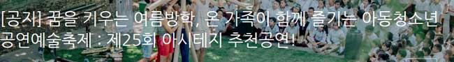 공연/전시 [공지] 꿈을 키우는 여름방학, 온 가족이 함께 즐기는 아동청소년공연예술축제 : 제25회 아시테지 추천공연! 