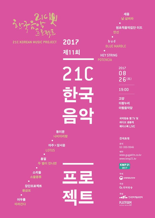 [2017 제11회 21C 한국음악프로젝트] 2017.08.26(토) 19:00, 고양 아람누리 아람음악당, 동이문(나비아리랑), 마주X장서윤(LOTUS], 흥얼(두 별이 만나면), 소리울(소울풍류), 장단프로젝트(몽금포), 어우룸(따라간다), 세음(날 살려라), 원초적음악집단 이드(만선), bud(BLUE MARBLE), HEY STRING(PORENCIA), 국악방송 웹TV 및 라디오 생중계 페이스북 LIVE, 전석초대, 문의_02-300-9946, 예약_www.gugakfm.co.kr, www.Kmp21.kr, 주최_문화체육관광부, 주관_국악방송, 후원_한국문화예술위원회, PLATFORM