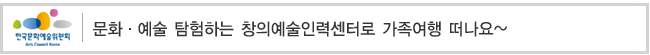 문화.예술 탐험하는 창의예술인력센터로 가족여행 떠나요~ 