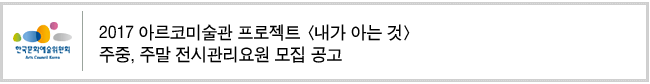 [2017 아르코미술관 프로젝트 <내가 아는 것>] 주중, 주말 전시관리요원 모집 공고