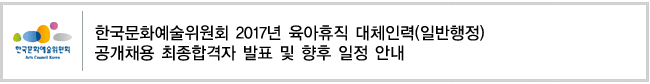 한국문화예술위원회 2017년 육아휴직 대체인력(일반행정) 공개채용 최종합격자 발표 및 향후 일정 안내