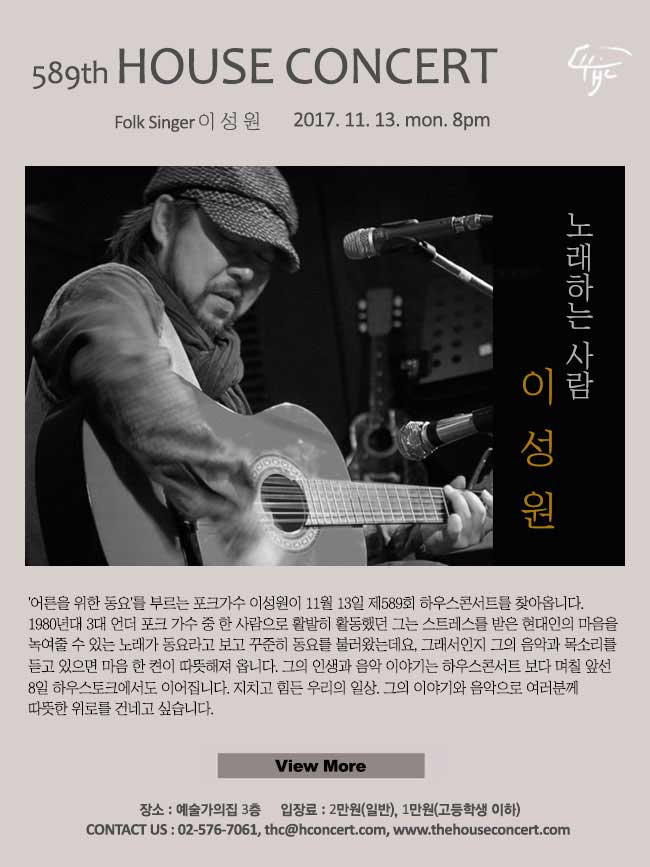 11월13일  제589회 하우스콘서트이성원(Folk Singer) '어른을 위한 동요'를 부르는 포크가수 이성원이 11월 13일 제589회 하우스콘서트를 찾아옵니다. 1980년대 3대 언더 포크 가수 중 한 사람으로 활발히 활동했던 그는 스트레스를 받은 현대인의 마음을 녹여줄 수 있는 노래가 동요라고 보고 꾸준히 동요를 불러왔는데요, 그래서인지 그의 음악과 목소리를 듣고 있으면 마음 한 켠이 따뜻해져 옵니다. 그의 인생과 음악 이야기는 하우스콘서트 보다 며칠 앞선 8일 하우스토크에서도 이어집니다. 지치고 힘든 우리의 일상. 그의 이야기와 음악으로 여러분께 따뜻한 위로를 건네고 싶습니다.