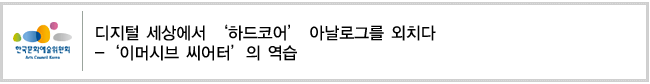 디지털 세상에서 ‘하드코어’ 아날로그를 외치다 - ‘이머시브 씨어터’의 역습 
